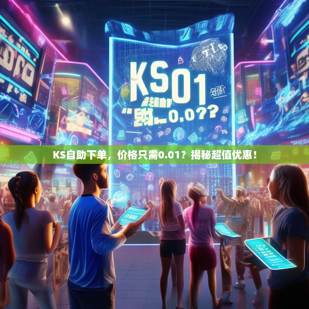 KS自助下单，价格只需0.01？揭秘超值优惠！