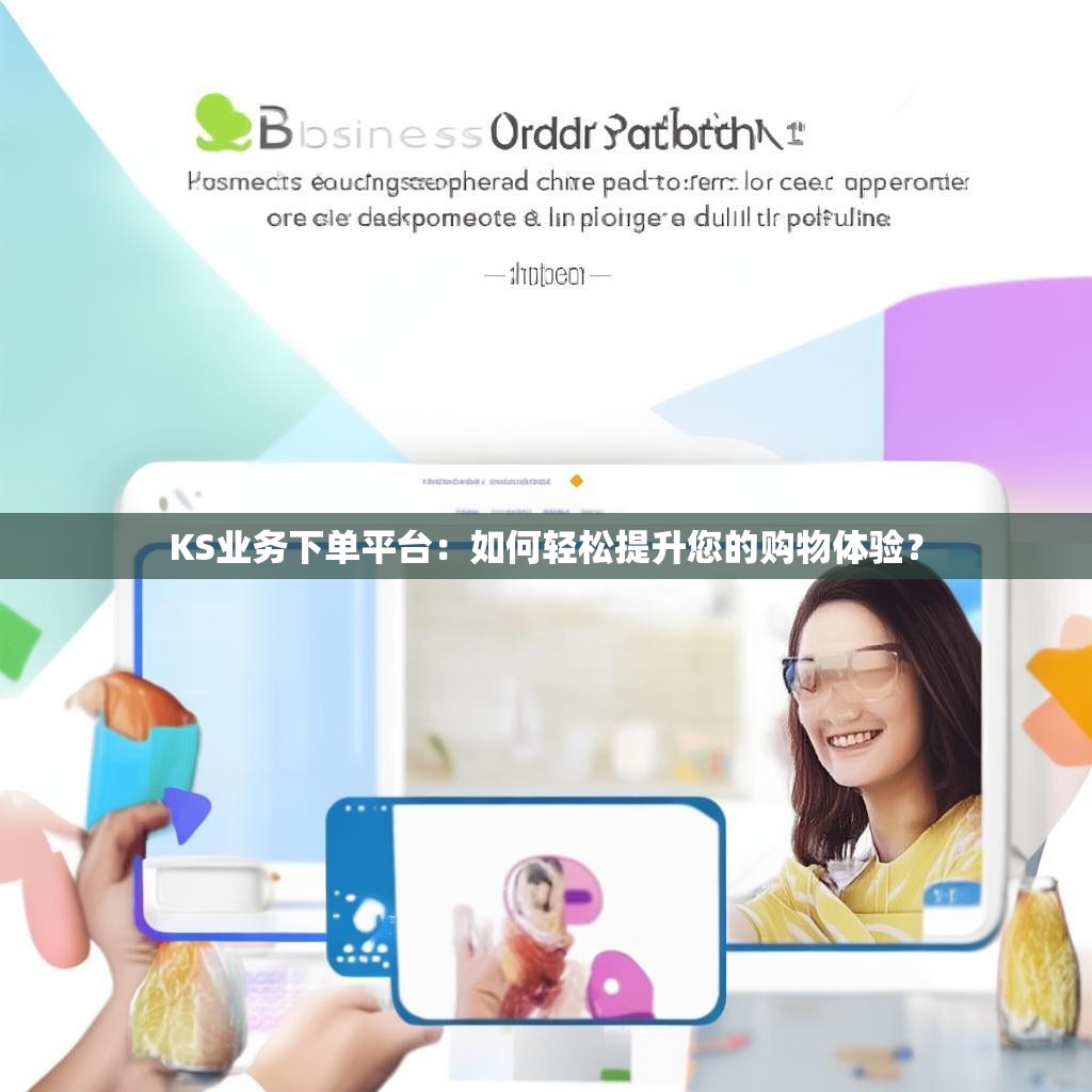 KS业务下单平台:如何轻松提升您的购物体验?