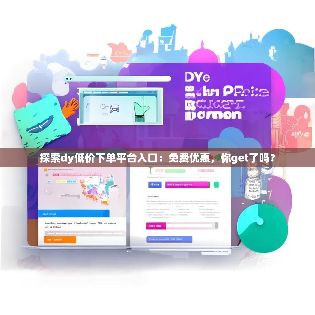 探索dy低价下单平台入口:免费优惠,你get了吗?