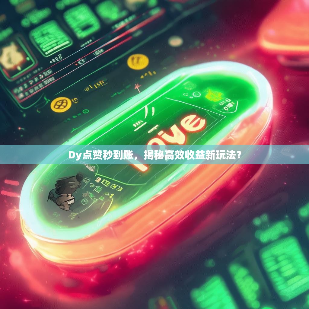 Dy点赞秒到账,揭秘高效收益新玩法?