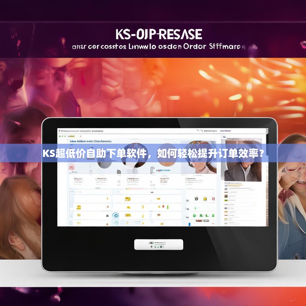 KS超低价自助下单软件,如何轻松提升订单效率?