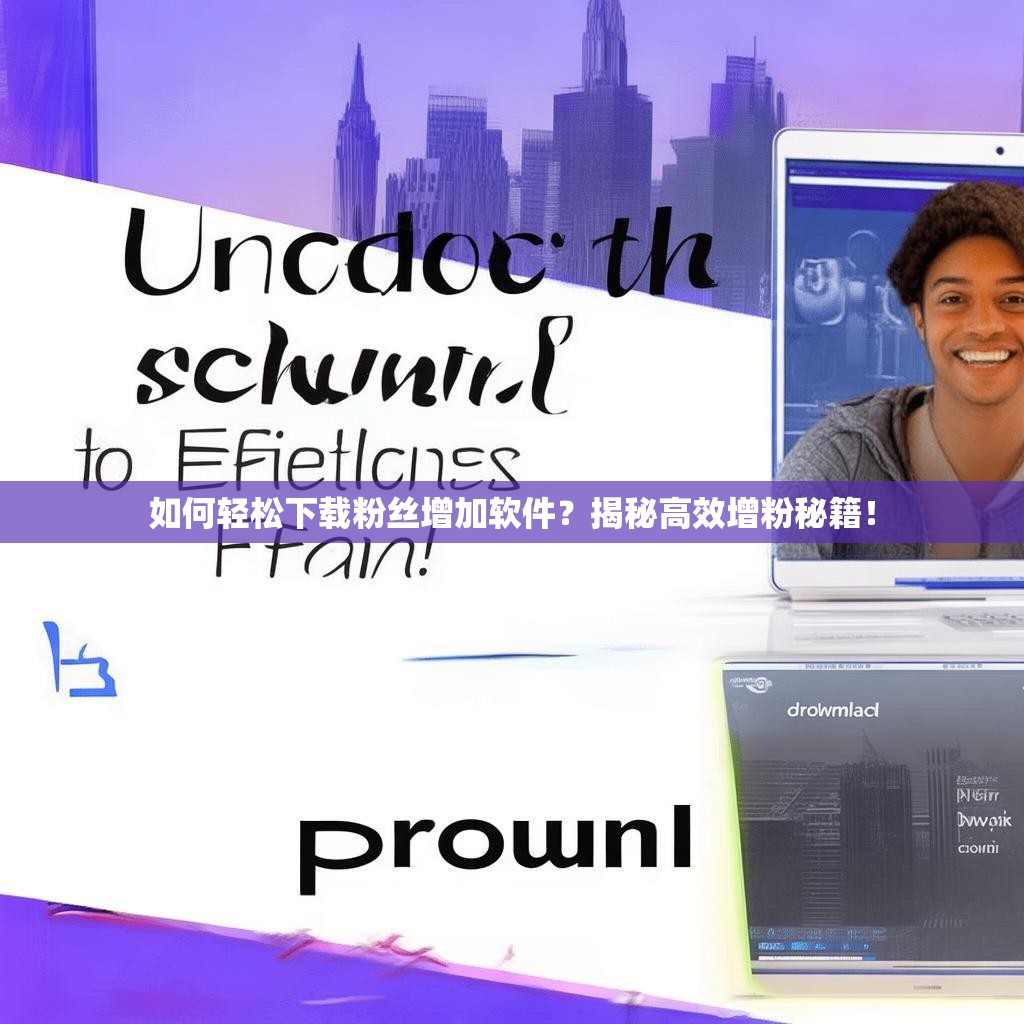 如何轻松下载粉丝增加软件？揭秘高效增粉秘籍！