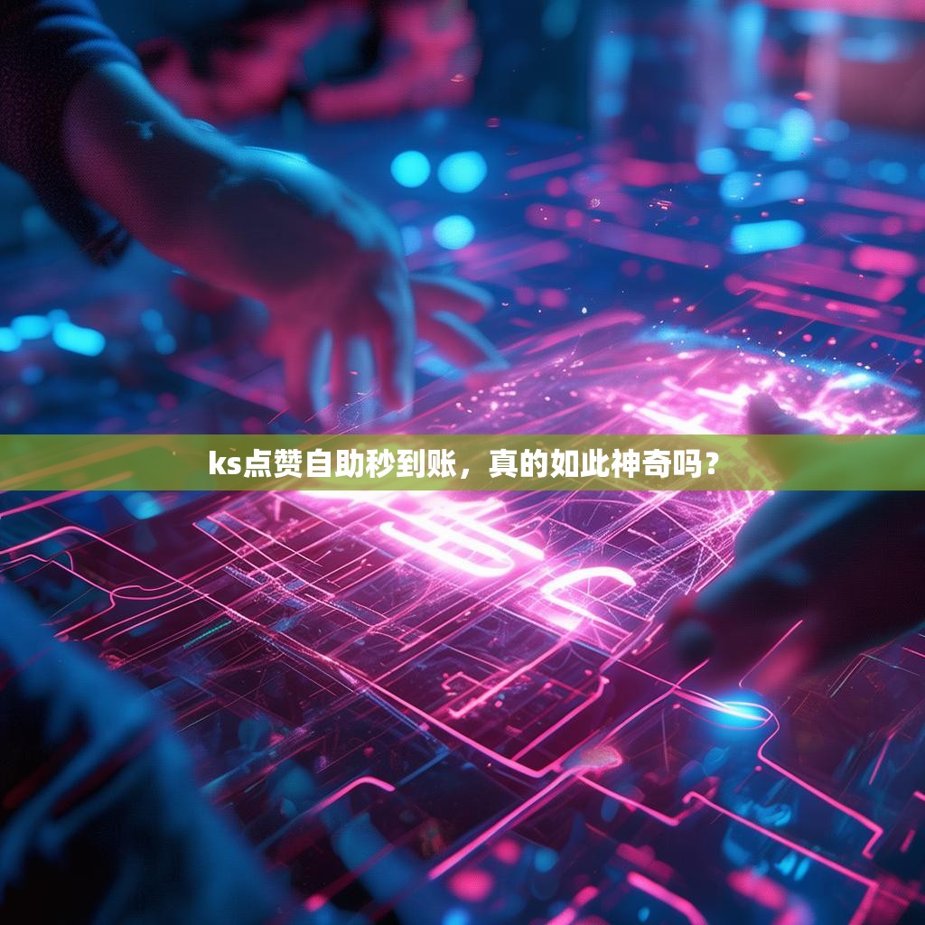 ks点赞自助秒到账，真的如此神奇吗？