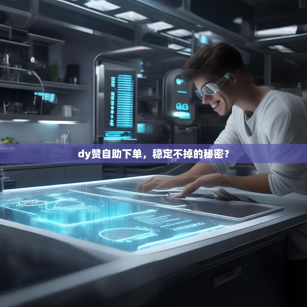 dy赞自助下单，稳定不掉的秘密？