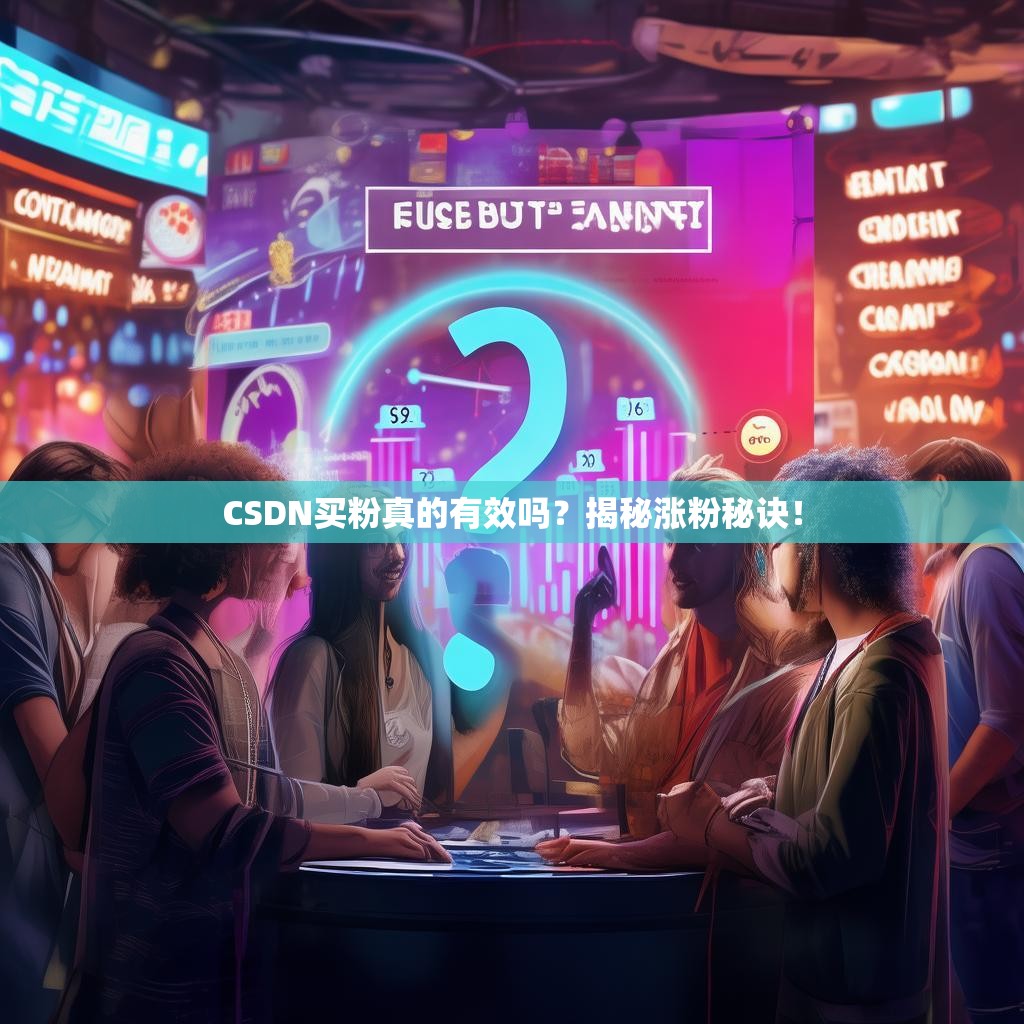 CSDN买粉真的有效吗？揭秘涨粉秘诀！