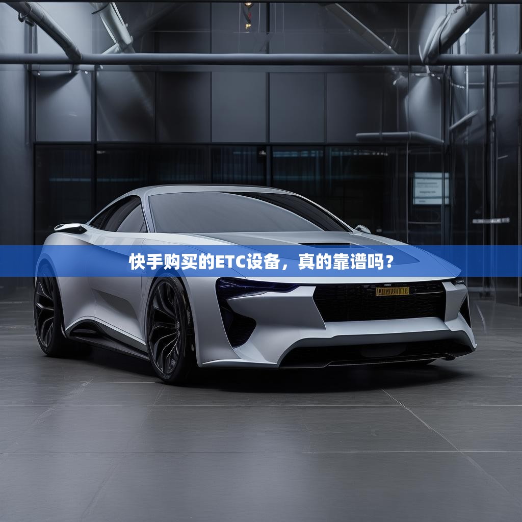 快手购买的ETC设备，真的靠谱吗？