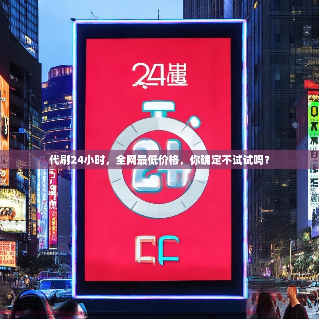 代刷24小时,全网最低价格,你确定不试试吗?