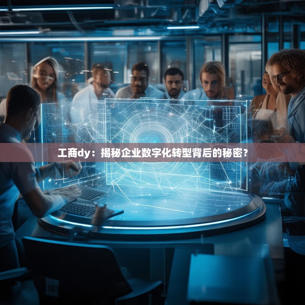 工商dy：揭秘企业数字化转型背后的秘密？
