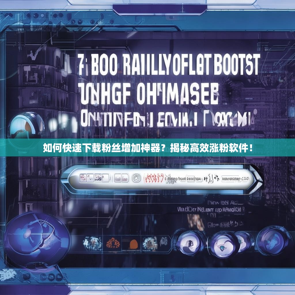 如何快速下载粉丝增加神器?揭秘高效涨粉软件!