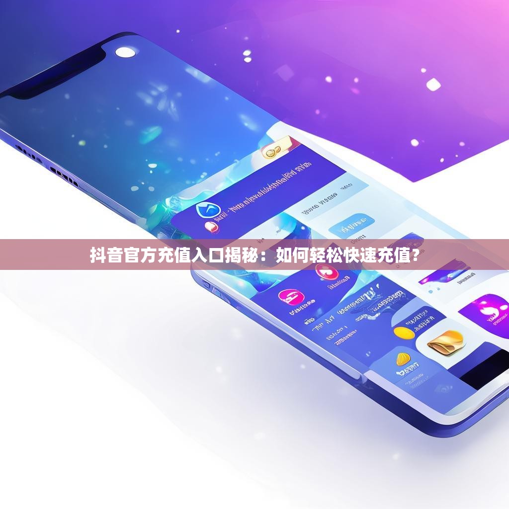 抖音官方充值入口揭秘:如何轻松快速充值?