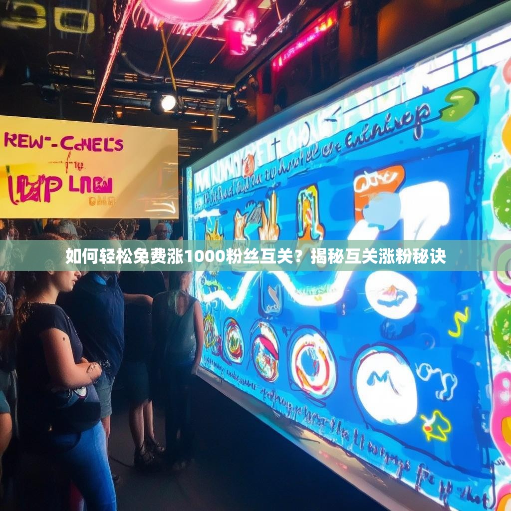 如何轻松免费涨1000粉丝互关？揭秘互关涨粉秘诀