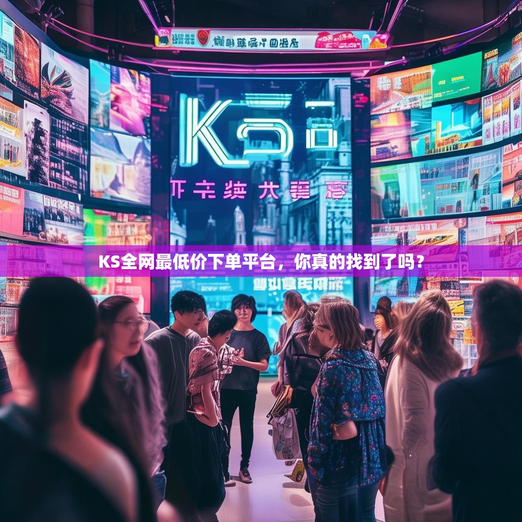 KS全网最低价下单平台，你真的找到了吗？