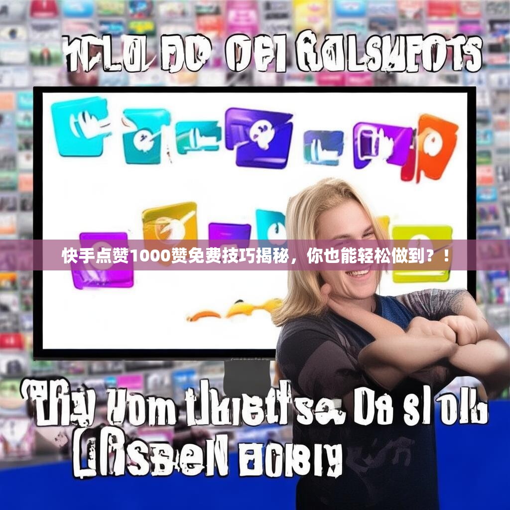 快手点赞1000赞免费技巧揭秘，你也能轻松做到？！